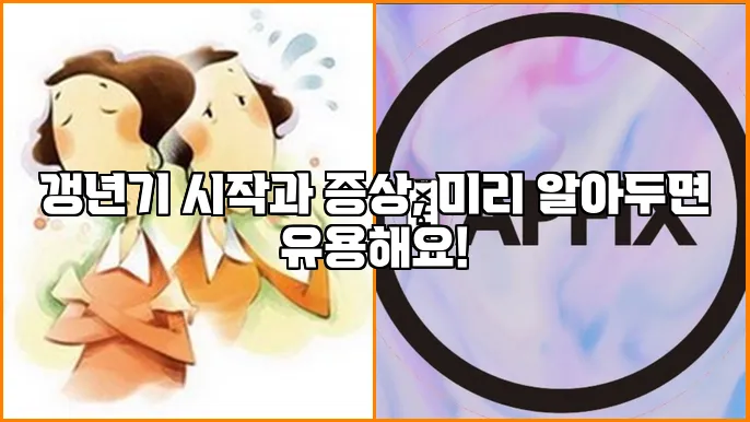 갱년기 시작과 증상, 미리 알아두면 유용해요!