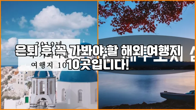 은퇴 후 꼭 가봐야 할 해외 여행지 10곳입니다!