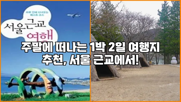 주말에 떠나는 1박 2일 여행지 추천, 서울 근교에서!