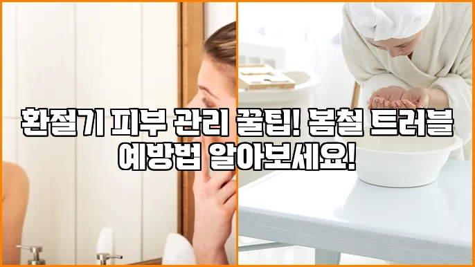 환절기 피부 관리 꿀팁! 봄철 트러블 예방법 알아보세요!