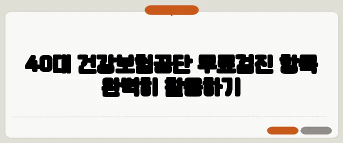 40대 건강보험공단 무료검진 항목 완벽히 활용하기