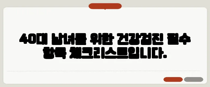 40대 남녀를 위한 건강검진 필수 항목 체크리스트입니다.