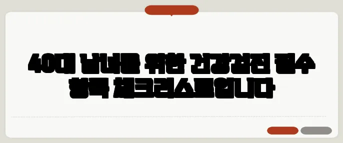 40대 남녀를 위한 건강검진 필수 항목 체크리스트입니다