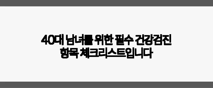 40대 남녀를 위한 필수 건강검진 항목 체크리스트입니다