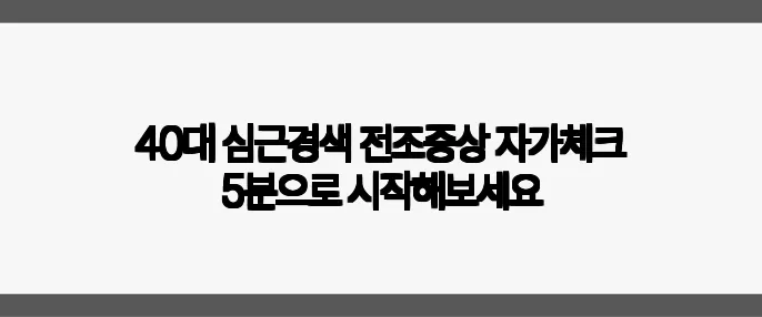 40대 심근경색 전조증상 자가체크 5분으로 시작해보세요