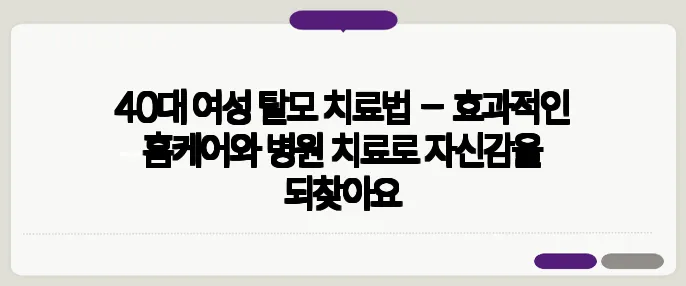 40대 여성 탈모 치료법 – 효과적인 홈케어와 병원 치료로 자신감을 되찾아요
