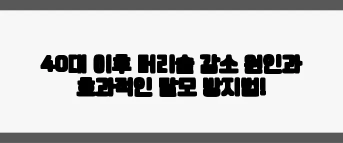40대 이후 머리숱 감소 원인과 효과적인 탈모 방지법!