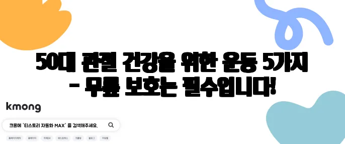 50대 관절 건강을 위한 운동 5가지 - 무릎 보호는 필수입니다!