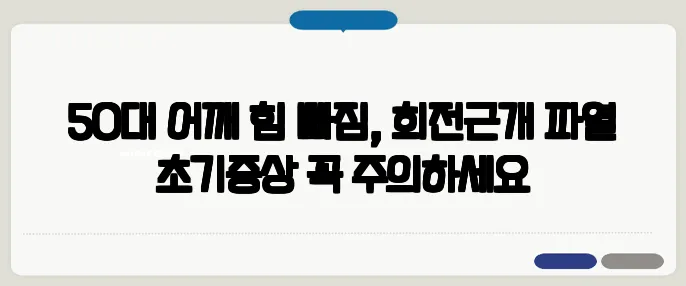 50대 어깨 힘 빠짐, 회전근개 파열 초기증상 꼭 주의하세요