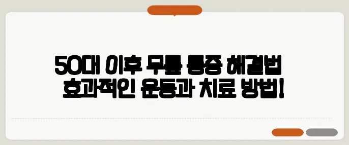 50대 이후 무릎 통증 해결법 – 효과적인 운동과 치료 방법!