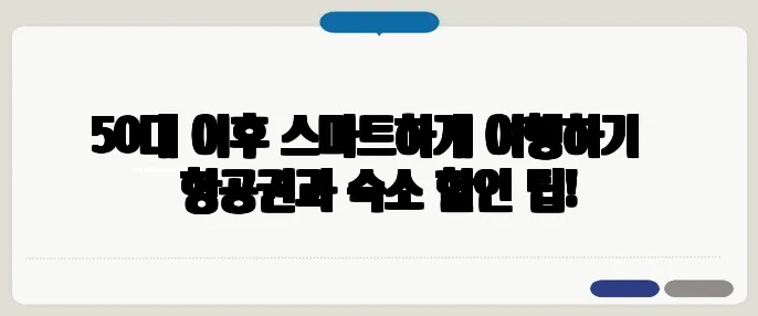 50대 이후 스마트하게 여행하기 – 항공권과 숙소 할인 팁!