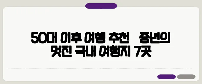 50대 이후 여행 추천 – 중년의 멋진 국내 여행지 7곳