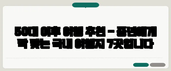 50대 이후 여행 추천 – 중년에게 딱 맞는 국내 여행지 7곳입니다