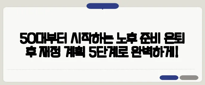 50대부터 시작하는 노후 준비 은퇴 후 재정 계획 5단계로 완벽하게!