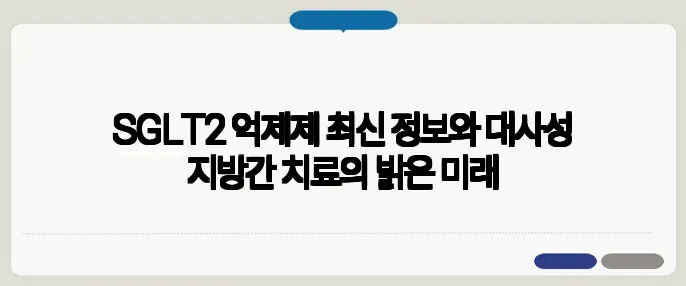 SGLT2 억제제 최신 정보와 대사성 지방간 치료의 밝은 미래