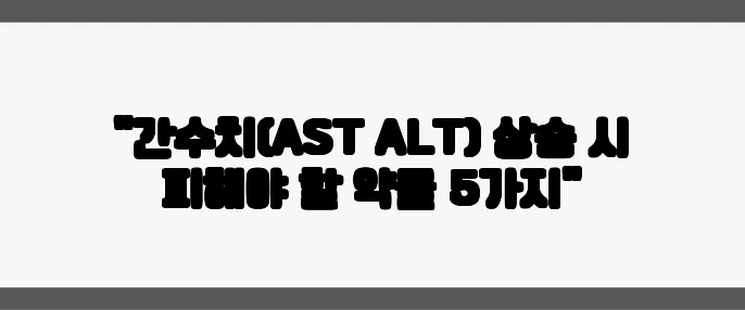 "간수치(AST ALT) 상승 시 피해야 할 약물 5가지"