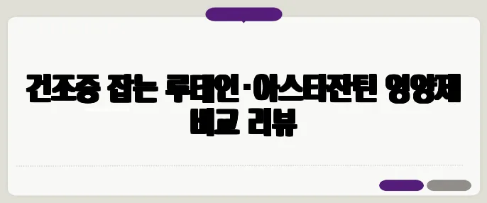 건조증 잡는 루테인·아스타잔틴 영양제 비교 리뷰