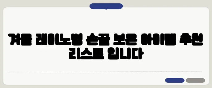 겨울 레이노병 손끝 보온 아이템 추천 리스트 입니다