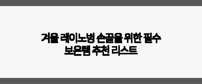 겨울 레이노병 손끝을 위한 필수 보온템 추천 리스트