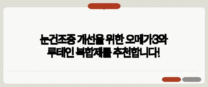 눈건조증 개선을 위한 오메가3와 루테인 복합제를 추천합니다!