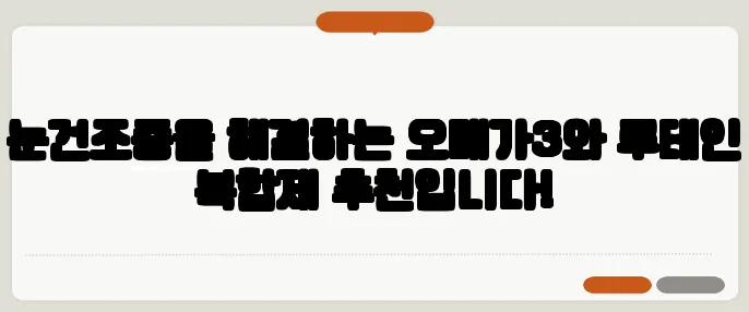 눈건조증을 해결하는 오메가3와 루테인 복합제 추천입니다!