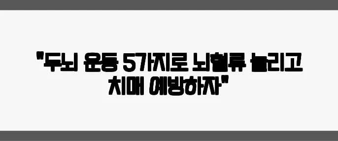 "두뇌 운동 5가지로 뇌혈류 늘리고 치매 예방하자"