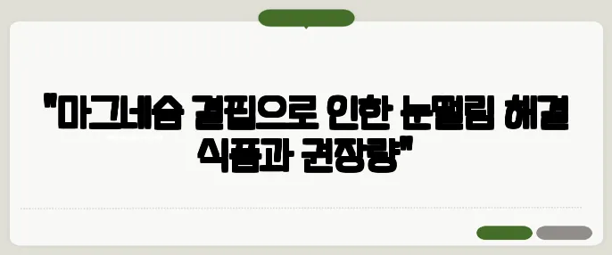 "마그네슘 결핍으로 인한 눈떨림 해결 식품과 권장량"