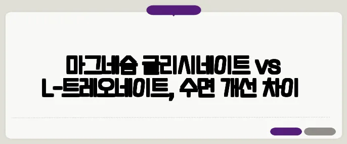 마그네슘 글리시네이트 vs L-트레오네이트, 수면 개선 차이​