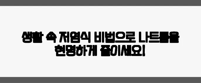 생활 속 저염식 비법으로 나트륨을 현명하게 줄이세요!