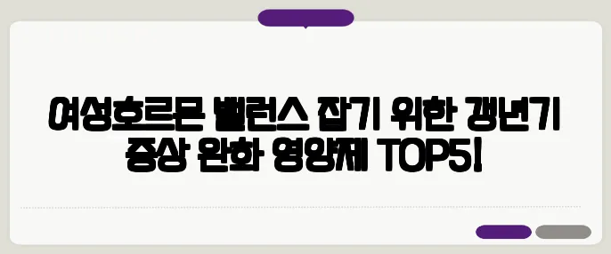 여성호르몬 밸런스 잡기 위한 갱년기 증상 완화 영양제 TOP5!