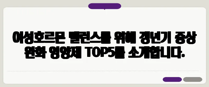 여성호르몬 밸런스를 위해 갱년기 증상 완화 영양제 TOP5를 소개합니다.