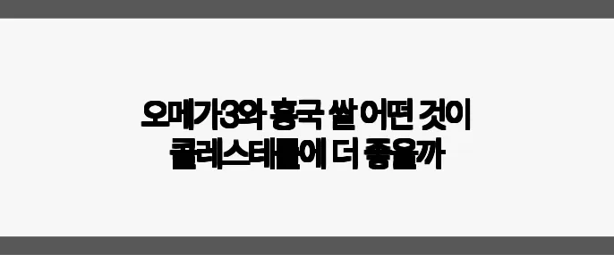 오메가3와 홍국 쌀 어떤 것이 콜레스테롤에 더 좋을까