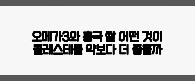 오메가3와 홍국 쌀 어떤 것이 콜레스테롤 약보다 더 좋을까