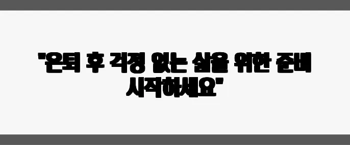 "은퇴 후 걱정 없는 삶을 위한 준비 시작하세요"