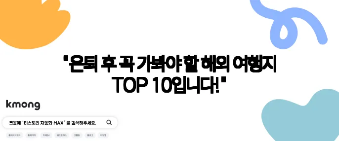 "은퇴 후 꼭 가봐야 할 해외 여행지 TOP 10입니다!"