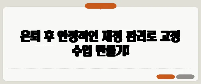 은퇴 후 안정적인 재정 관리로 고정 수입 만들기!