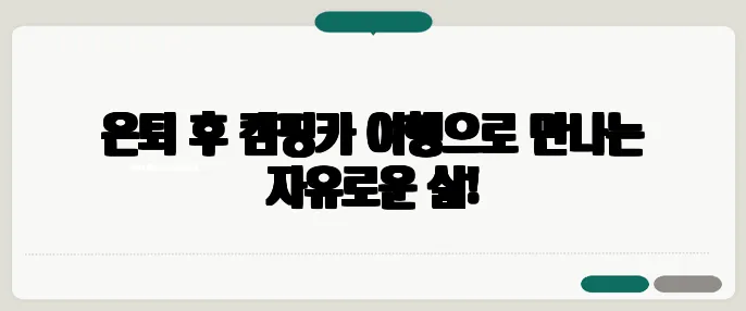 은퇴 후 캠핑카 여행으로 만나는 자유로운 삶!