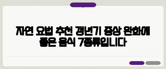 자연 요법 추천 갱년기 증상 완화에 좋은 음식 7종류입니다