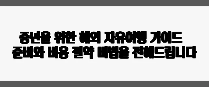 중년을 위한 해외 자유여행 가이드 – 준비와 비용 절약 비법을 전해드립니다