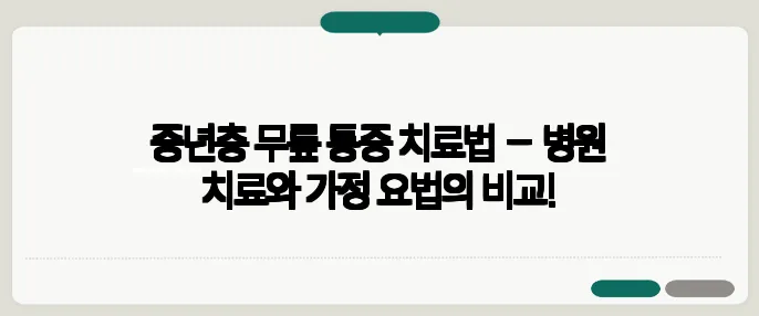 중년층 무릎 통증 치료법 – 병원 치료와 가정 요법의 비교!