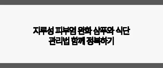 지루성 피부염 완화 샴푸와 식단 관리법 함께 정복하기