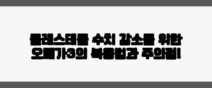 콜레스테롤 수치 감소를 위한 오메가3의 복용법과 주의점!