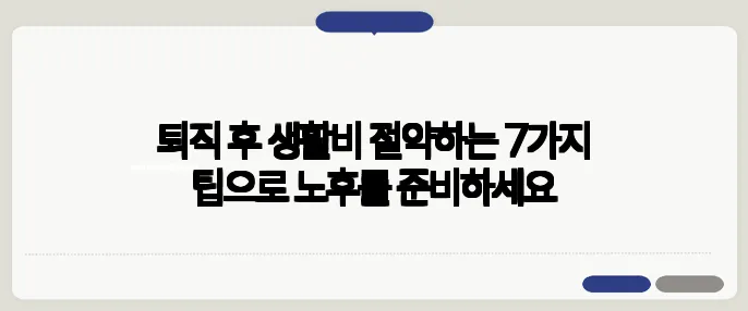 퇴직 후 생활비 절약하는 7가지 팁으로 노후를 준비하세요