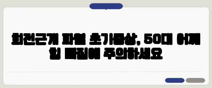 회전근개 파열 초기증상, 50대 어깨 힘 빠짐에 주의하세요