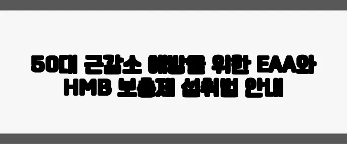 50대 근감소 예방을 위한 EAA와 HMB 보충제 섭취법 안내