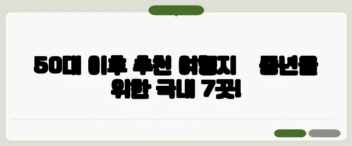 50대 이후 추천 여행지 – 중년을 위한 국내 7곳!