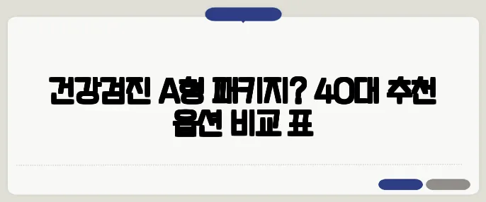 건강검진 A형 패키지? 40대 추천 옵션 비교 표