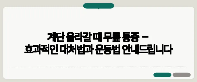 계단 올라갈 때 무릎 통증 – 효과적인 대처법과 운동법 안내드립니다