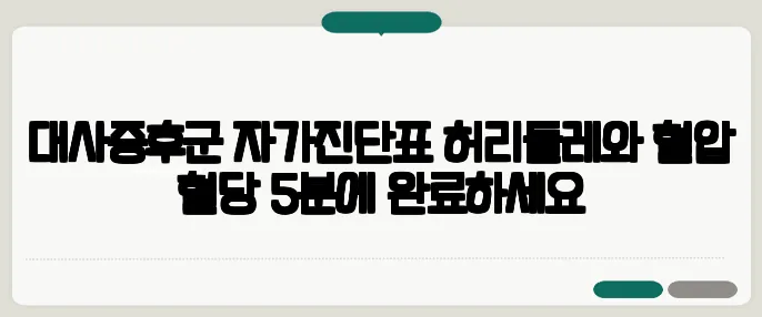 대사증후군 자가진단표 허리둘레와 혈압 혈당 5분에 완료하세요