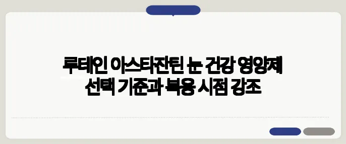루테인 아스타잔틴 눈 건강 영양제 선택 기준과 복용 시점 강조